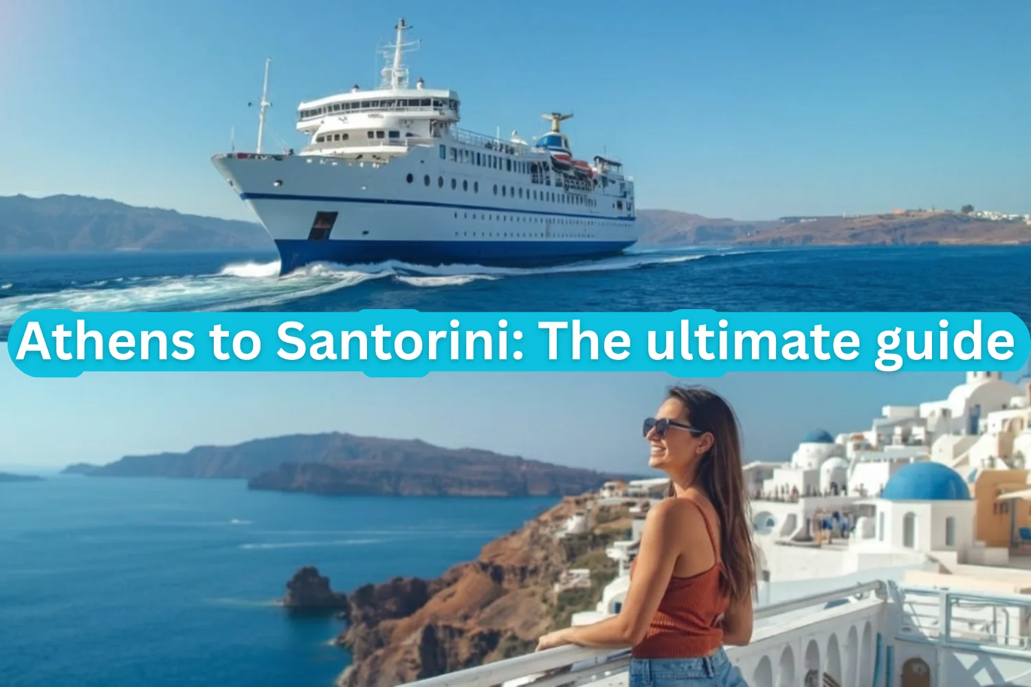 Split image. Top segment showing a ferry heading to Santorini and bottom segment showing a woman overlooking the famous caldera. The image is divided by the text "Athens to Santorini: The ultimate guide"
